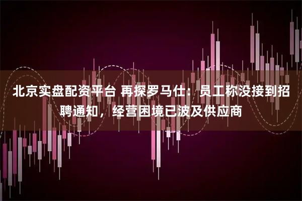 北京实盘配资平台 再探罗马仕:员工称没接到招聘通知,经营困境已波及供应商