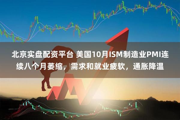 北京实盘配资平台 美国10月ISM制造业PMI连续八个月萎缩，需求和就业疲软，通胀降温