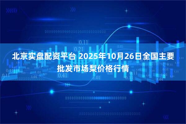北京实盘配资平台 2025年10月26日全国主要批发市场梨价格行情