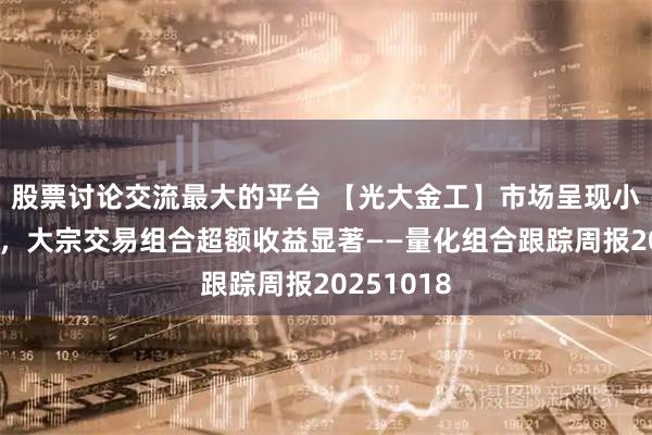 股票讨论交流最大的平台 【光大金工】市场呈现小市值风格,大宗交易组合超额收益显著——量化组合跟踪周报20251018