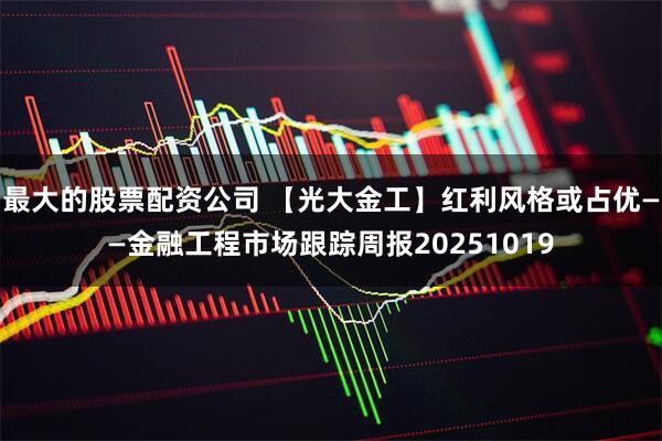 最大的股票配资公司 【光大金工】红利风格或占优——金融工程市场跟踪周报20251019