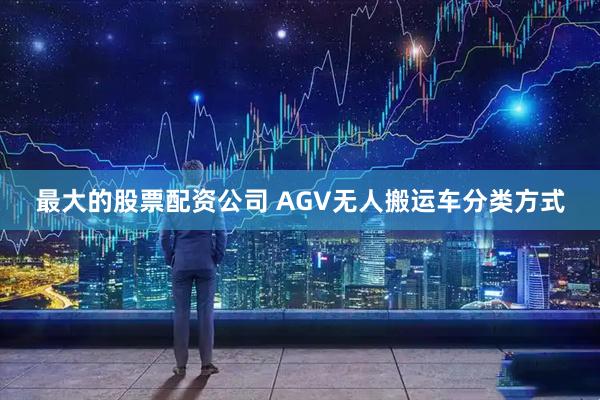 最大的股票配资公司 AGV无人搬运车分类方式